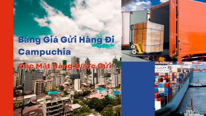 Bảng Giá Gửi Hàng Đi Campuchia Và Các Mặt Hàng Được Gửi