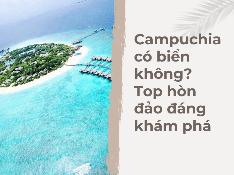 Campuchia có biển không? Top hòn đảo đáng khám phá