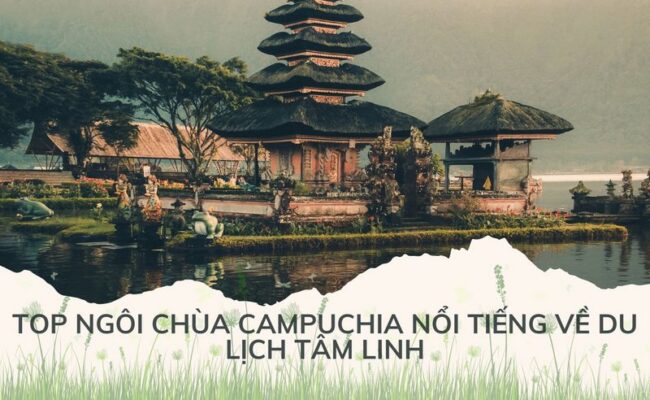 Top Ngôi Chùa Campuchia Nổi Tiếng Về Du Lịch Tâm Linh